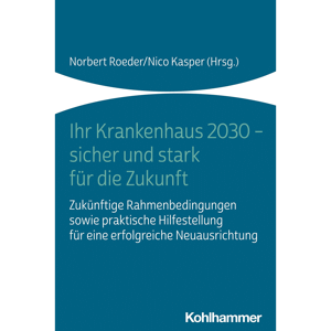 Ihr Krankenhaus 2030 – sicher und stark für die Zukunft: Zukünftige Rahmenbedingungen sowie praktische Hilfestellung für eine erfolgreiche Neuausrichtung